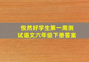 悦然好学生第一周测试语文六年级下册答案