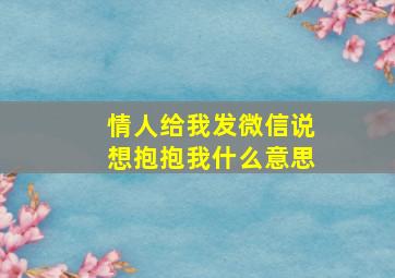 情人给我发微信说想抱抱我什么意思