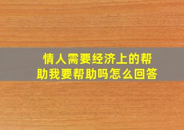 情人需要经济上的帮助我要帮助吗怎么回答