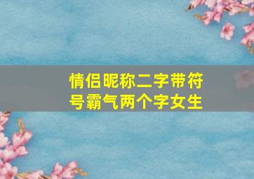 情侣昵称二字带符号霸气两个字女生