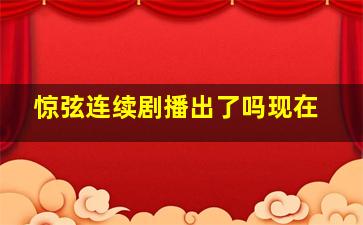 惊弦连续剧播出了吗现在