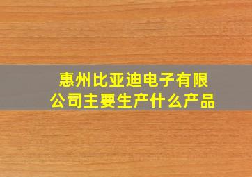 惠州比亚迪电子有限公司主要生产什么产品