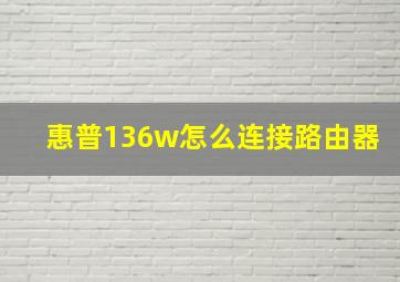 惠普136w怎么连接路由器