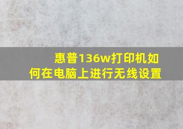 惠普136w打印机如何在电脑上进行无线设置