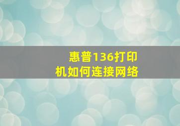 惠普136打印机如何连接网络