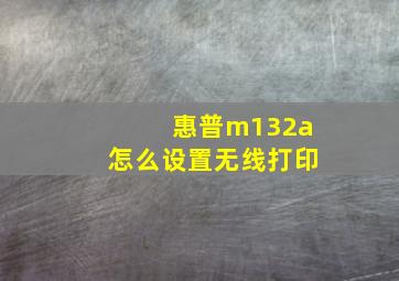 惠普m132a怎么设置无线打印