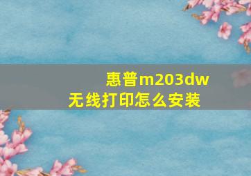 惠普m203dw无线打印怎么安装