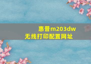 惠普m203dw无线打印配置网址