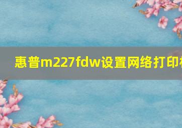 惠普m227fdw设置网络打印机