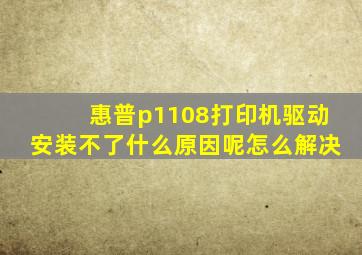 惠普p1108打印机驱动安装不了什么原因呢怎么解决