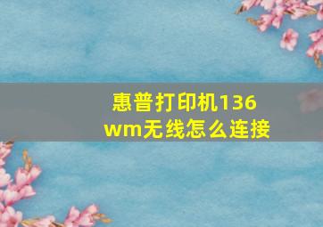 惠普打印机136wm无线怎么连接