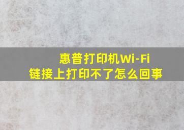 惠普打印机Wi-Fi链接上打印不了怎么回事