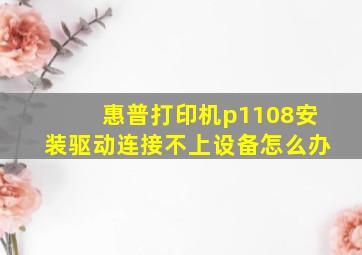 惠普打印机p1108安装驱动连接不上设备怎么办