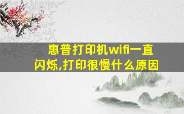 惠普打印机wifi一直闪烁,打印很慢什么原因