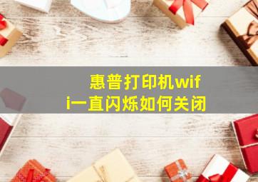 惠普打印机wifi一直闪烁如何关闭