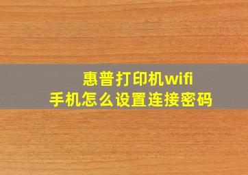 惠普打印机wifi手机怎么设置连接密码