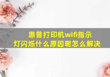 惠普打印机wifi指示灯闪烁什么原因呢怎么解决