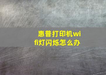 惠普打印机wifi灯闪烁怎么办