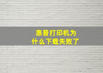 惠普打印机为什么下载失败了