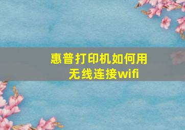 惠普打印机如何用无线连接wifi