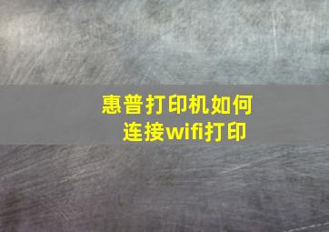 惠普打印机如何连接wifi打印