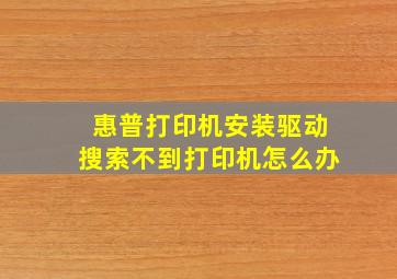 惠普打印机安装驱动搜索不到打印机怎么办