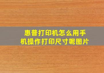 惠普打印机怎么用手机操作打印尺寸呢图片