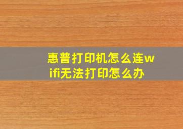 惠普打印机怎么连wifi无法打印怎么办