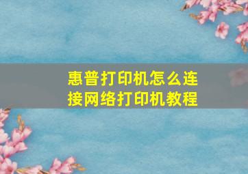 惠普打印机怎么连接网络打印机教程