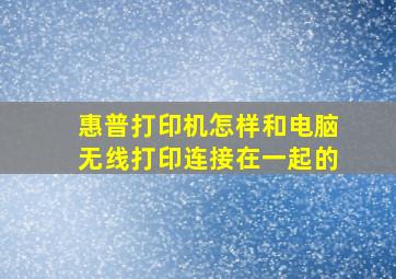 惠普打印机怎样和电脑无线打印连接在一起的