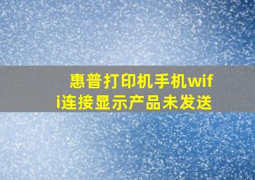 惠普打印机手机wifi连接显示产品未发送