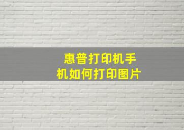 惠普打印机手机如何打印图片