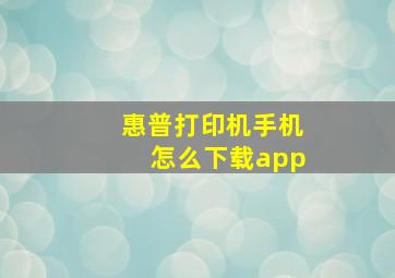 惠普打印机手机怎么下载app