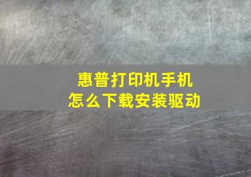 惠普打印机手机怎么下载安装驱动