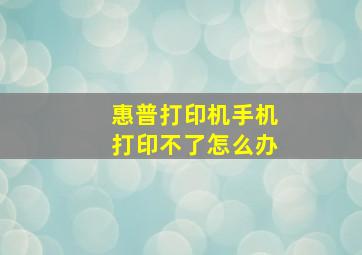 惠普打印机手机打印不了怎么办