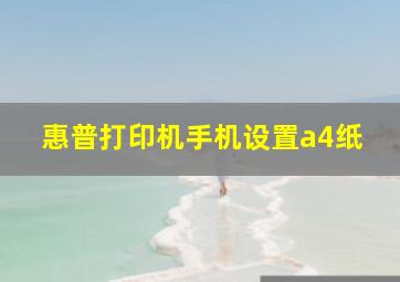 惠普打印机手机设置a4纸