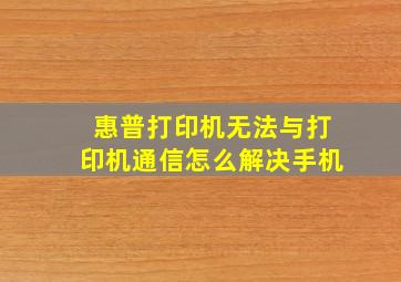 惠普打印机无法与打印机通信怎么解决手机