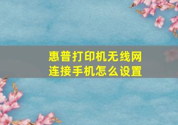 惠普打印机无线网连接手机怎么设置