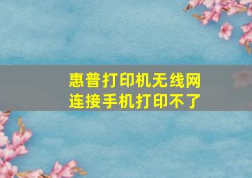 惠普打印机无线网连接手机打印不了