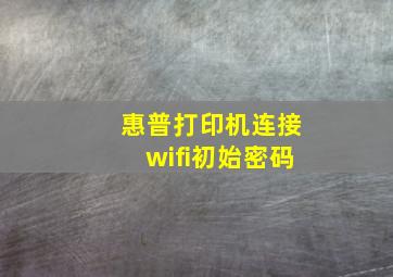 惠普打印机连接wifi初始密码