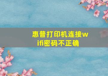 惠普打印机连接wifi密码不正确