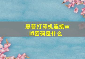 惠普打印机连接wifi密码是什么