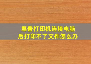 惠普打印机连接电脑后打印不了文件怎么办