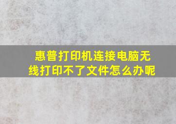 惠普打印机连接电脑无线打印不了文件怎么办呢