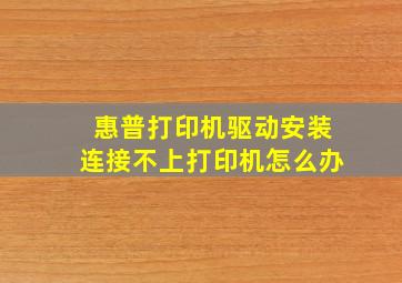 惠普打印机驱动安装连接不上打印机怎么办