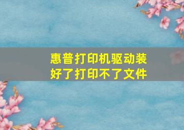 惠普打印机驱动装好了打印不了文件