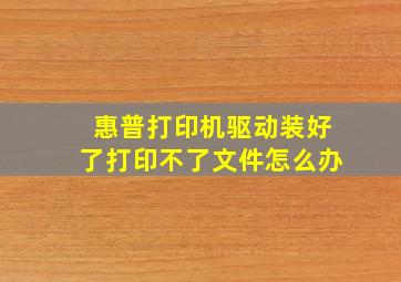 惠普打印机驱动装好了打印不了文件怎么办