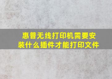 惠普无线打印机需要安装什么插件才能打印文件