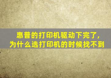 惠普的打印机驱动下完了,为什么选打印机的时候找不到