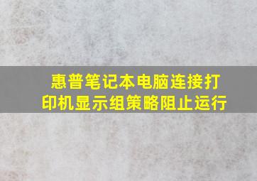 惠普笔记本电脑连接打印机显示组策略阻止运行